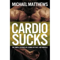 Cardio Sucks: The Simple Science of Losing Fat Fast...Not Muscle