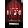 A Grand Illusion: How Progressive Christianity Undermines Biblical Faith