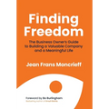 Finding Freedom: The Business Owners Guide to Building a Valuable Company and a Meaningful Life