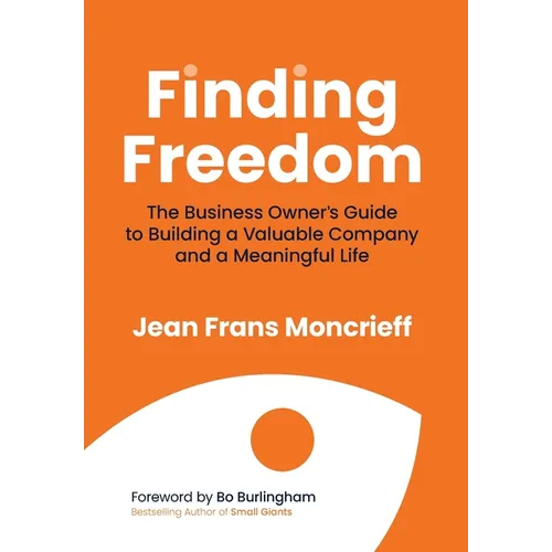 Finding Freedom: The Business Owners Guide to Building a Valuable Company and a Meaningful Life