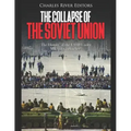 The Collapse of the Soviet Union: The History of the USSR Under Mikhail Gorbachev