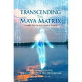 Transcending the Maya Matrix: Using the Seven simple Steps: Our Innate Guide to Co-Creation & Self-Realization