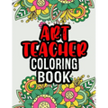 Art Teacher Coloring Book: A Coloring Book For Art Teacher Relaxation Art Teacher Appreciation Gifts Art Teacher Gift Ideas