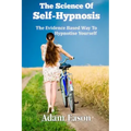The Science Of Self-Hypnosis: The Evidence Based Way To Hypnotise Yourself