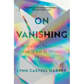 On Vanishing: Mortality, Dementia, and What It Means to Disappear