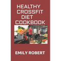 Healthy Crossfit Diet Cookbook: Nutrition Guide With 70+ Easy And Delicious Recipes (Including 7 -Day Meal Plan)