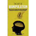 The Art of Manipulation: Master the Art of Manipulating and Influencing Human Behavior with Persuasion, NLP, and Dark Psychology