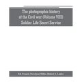 The photographic history of the Civil war (Volume VIII) Soldier Life Secret Service