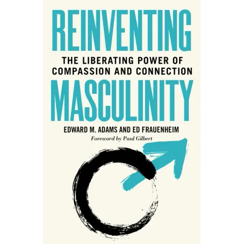 Reinventing Masculinity: The Liberating Power of Compassion and Connection