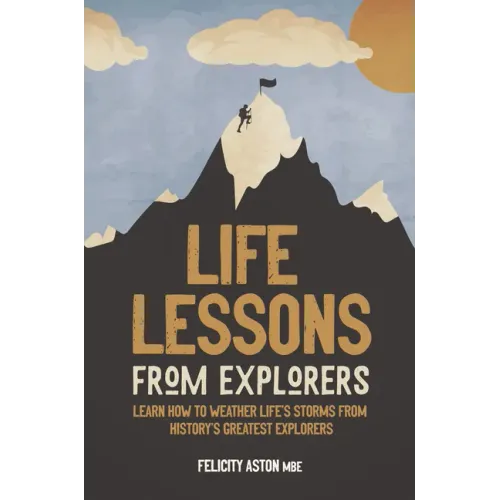 Life Lessons from Explorers: Learn How to Weather Life's Storms from History's Greatest Explorers
