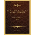 The Power Of The Sovereign, And The Duty Of The Subject: Set Forth In A Sermon (1712)