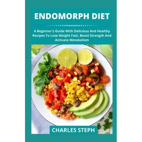 Endomorph Diet: A Beginner's Guide With Delicious And Healthy Recipes To Lose Weight Fast, Boost Strength And Activate Metabolism