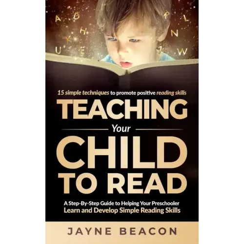 Teaching Your Child To Read: A Step By Step Guide To Helping Your Preschooler Learn And Develop Simple Reading Skills