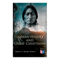 Indian Heroes and Great Chieftains: Red Cloud, Spotted Tail, Little Crow, Tamahay, Gall, Crazy Horse, Sitting Bull, Rain-In-The-Face, Two Strike, Amer