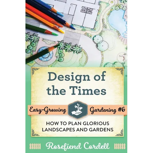 Design of the Times: How to Plan Glorious Landscapes and Gardens