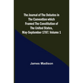The Journal of the Debates in the Convention which Framed the Constitution of the United States, May-September 1787. Volume 1