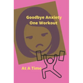 Goodbye Anxiety One Workout At A Time: Anxiety and Workout Tracker