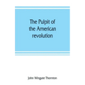 The pulpit of the American revolution: or, The political sermons of the period of 1776. With a historical introduction, notes, and illustrations