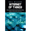 Internet of Things: What You Need to Know About IoT, Big Data, Predictive Analytics, Artificial Intelligence, Machine Learning, Cybersecur