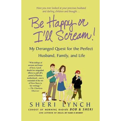 Be Happy or I'll Scream!: My Deranged Quest for the Perfect Husband, Family, and Life