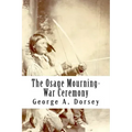 The Osage Mourning-War Ceremony