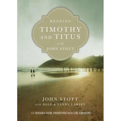 Reading Timothy and Titus with John Stott: 13 Weeks for Individuals or Groups