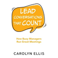 Lead Conversations That Count: How Busy Managers Run Great Meetings