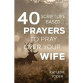 40 Scripture-based Prayers to Pray Over Your Wife