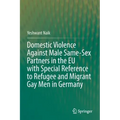 Domestic Violence Against Male Same-Sex Partners in the Eu with Special Reference to Refugee and Migrant Gay Men in Germany