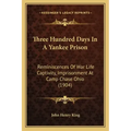 Three Hundred Days In A Yankee Prison: Reminiscences Of War Life Captivity, Imprisonment At Camp Chase Ohio (1904)