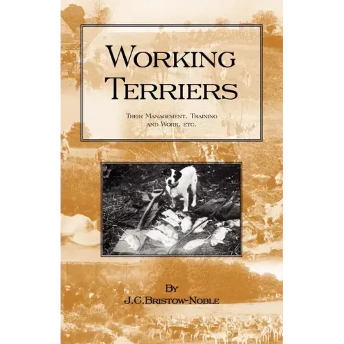 Working Terriers - Their Management, Training and Work, Etc. (History of Hunting Series -Terrier Dogs)