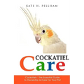 Cockatiels: The Essential Guide to Ownership, Care, & Training For Your Pet