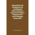 Historical Record of the Fifth Regiment of Foot, or Northumberland Fusiliers Containing an Account of the Formation of the Regiment in 1674, and of It