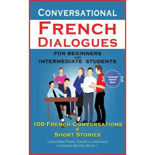 Conversational French Dialogues For Beginners and Intermediate Students: 100 French Conversations and Short Conversational French Language Learning Bo