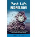 Past Life Regression: Exploring the Past to Heal the Present (Learn Hypnotic Regression to Uncover Hidden Past Life Memories, Astral Projection)