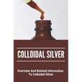 Colloidal Silver: Overview And Related Information To Colloidal Silver: Colloidal Silver Generator