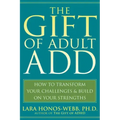 The Gift of Adult Add: How to Transform Your Challenges and Build on Your Strengths