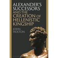 Alexander's Successors and the Creation of Hellenistic Kingship