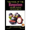 The Magic of the Mangosteen - Garcinia Cambogia for Good Health