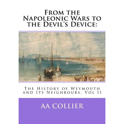 From the Napoleonic Wars to the Devil's Device: The History of Weymouth and Its Neighbours, Vol II