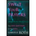Sweat Your Prayers: The Five Rhythms of the Soul -- Movement as Spiritual Practice