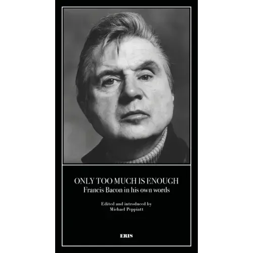 Only Too Much Is Enough: Francis Bacon in His Own Words