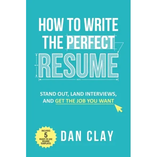 How to Write the Perfect Resume: Stand Out, Land Interviews, and Get the Job You Want