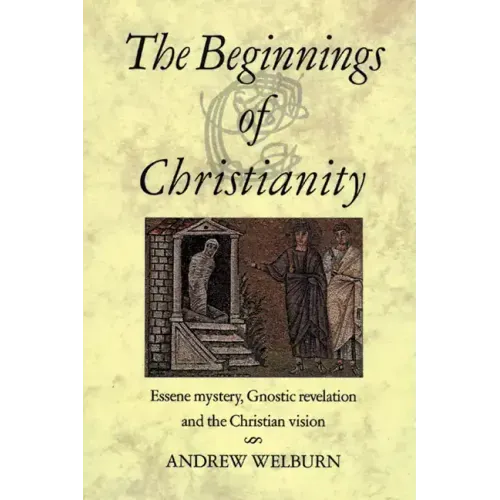 The Beginnings of Christianity: Essene Mystery, Gnostic Revelation and the Christian Vision