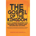 The Gospel of the Kingdom: God's Ultimate Blueprint for Maturing the Church and Influencing Societies
