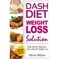 Dash Diet Weight Loss Solution: Dash Diet for Beginners, Action Plan for Weight Loss, Complete Guide, Tips & Tricks, New Release