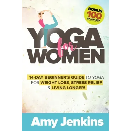 Yoga for Women: 14-Day Beginner's Guide to Yoga for Weight Loss, Stress Relief & Living Longer! (BONUS: 100 Yoga Poses with Instructions)