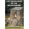 Lost Knowledge of the Mayan Empire