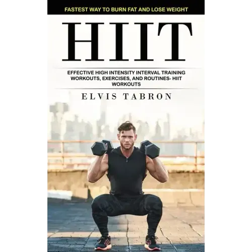 Hiit: Fastest Way to Burn Fat and Lose Weight (Effective High Intensity Interval Training Workouts, Exercises, and Routines- Hiit Workouts)
