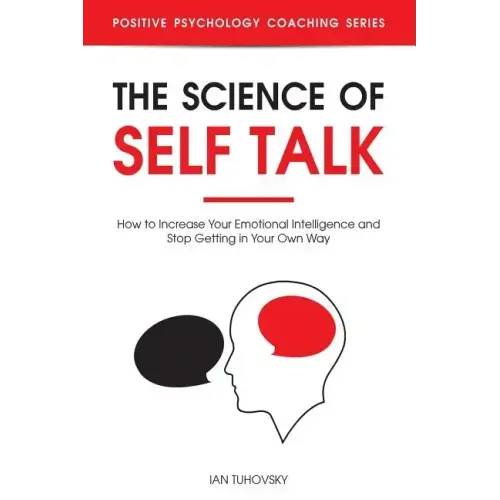 The Science of Self Talk: How to Increase Your Emotional Intelligence and Stop Getting in Your Own Way